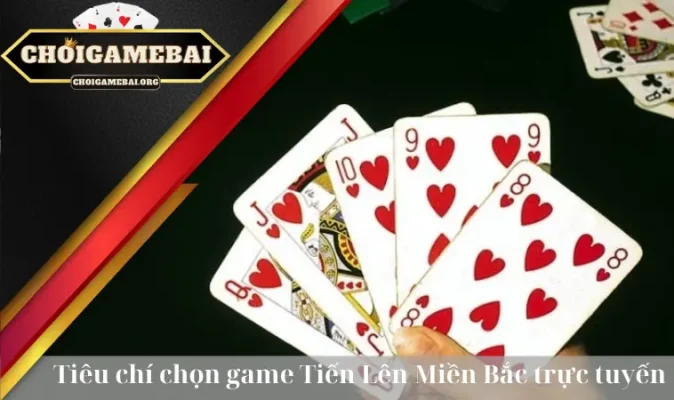 Tiêu chí chọn game Tiến Lên Miền Bắc trực tuyến dễ cược